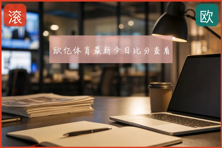 欧亿体育最新今日比分查看