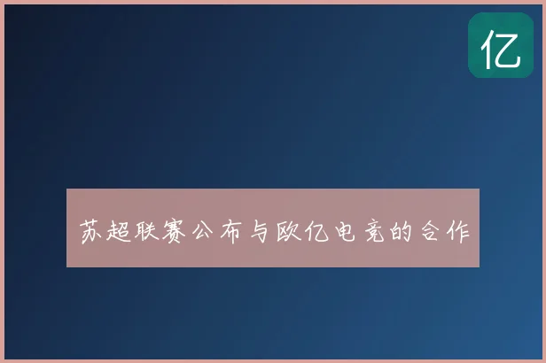 苏超联赛公布与欧亿电竞的合作