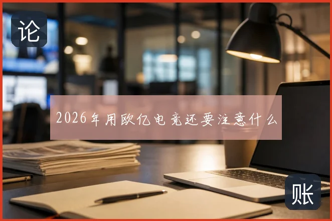 2026年用欧亿电竞还要注意什么