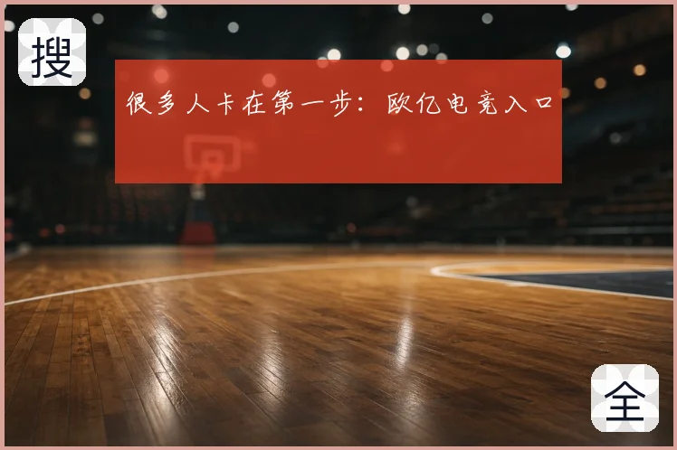 很多人卡在第一步：欧亿电竞入口
