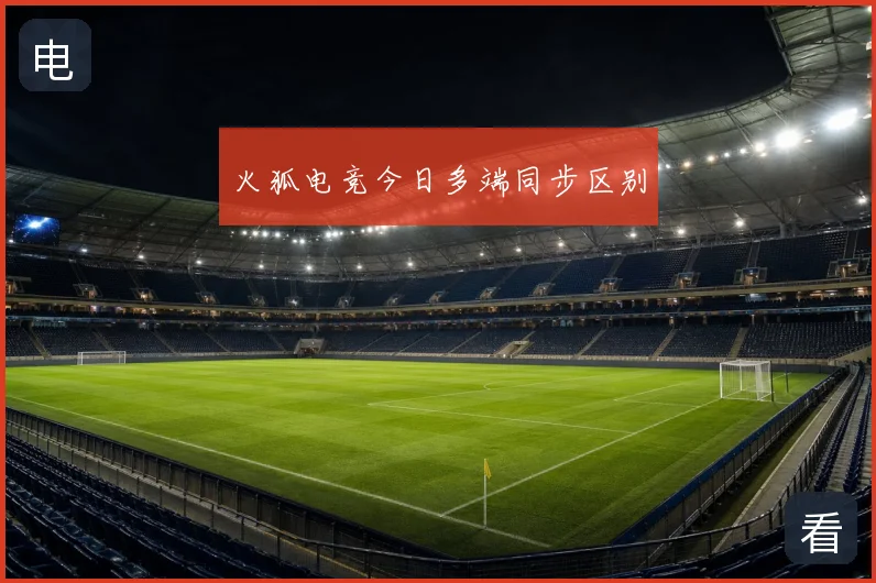 火狐电竞今日多端同步区别